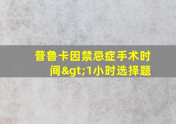 普鲁卡因禁忌症手术时间>1小时选择题